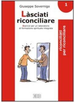 LASCIATI RICONCILIARE 1 ESERCIZI PER UN LABORATORIO DI FORMAZIONE SPIRITUALE