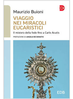 VIAGGIO NEI MIRACOLI EUCARISTICI IL MISTERO DELLA FEDE FINO A CARLO ACUTIS