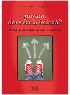 GIOVANI, DOVE STA LA FELICITA'? LETTERA AI GIOVANI E AI LORO EDUCATORI