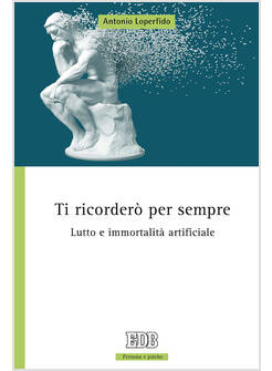 TI RICORDERO' PER SEMPRE. LUTTO E IMMORTALITA' ARTIFICIALE