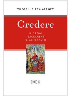 CREDERE. IL CREDO, I SACRAMENTI, IL VATICANO II