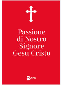 PASSIONE DI NOSTRO SIGNORE GESU' CRISTO EDIZIONE AGGIORNATA E ACCRESCIUTA