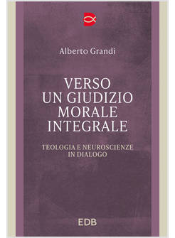 VERSO UN GIUDIZIO MORALE INTEGRALE TEOLOGIA E NEUROSCIENZE IN DIALOGO