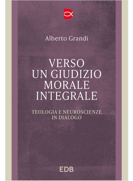 VERSO UN GIUDIZIO MORALE INTEGRALE TEOLOGIA E NEUROSCIENZE IN DIALOGO