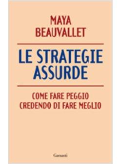 STRATEGIE ASSURDE (LE) COME FARE PEGGIO CREDENDO DI FARE MEGLIO