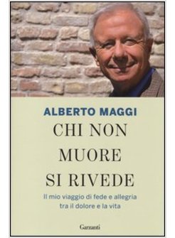 CHI NON MUORE SI RIVEDE. IL MIO VIAGGIO DI FEDE E ALLEGRIA TRA IL DOLORE 