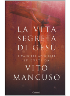 LA VITA SEGRETA DI GESU'. I VANGELI APOCRIFI SPIEGATI DA VITO MANCUSO