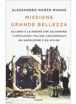 MISSIONE GRANDE BELLEZZA. GLI EROI E LE EROINE CHE SALVARONO I CAPOLAVORI