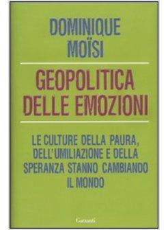 GEOPOLITICA DELLE EMOZIONI COME LE CULTURE DELLA PAURA DELL'UMILIAZIONE E DELL