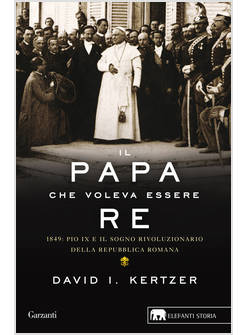IL PAPA CHE VOLEVA ESSERE RE 1849 PIO IX E IL SOGNO RIVOLUZIONARIO