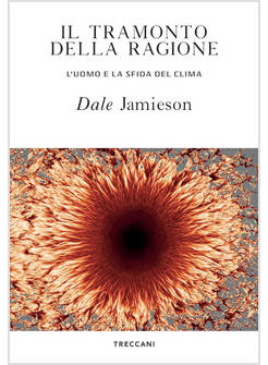 IL TRAMONTO DELLA RAGIONE. L'UOMO E LA SFIDA DEL CLIMA 