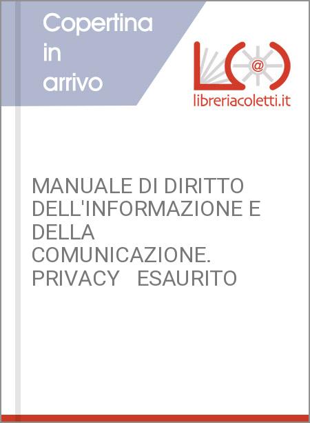 MANUALE DI DIRITTO DELL'INFORMAZIONE E DELLA COMUNICAZIONE. PRIVACY   ESAURITO