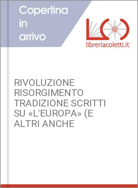 RIVOLUZIONE RISORGIMENTO TRADIZIONE SCRITTI SU «L'EUROPA» (E ALTRI ANCHE