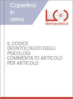 IL CODICE DEONTOLOGICO DEGLI PSICOLOGI COMMENTATO ARTICOLO PER ARTICOLO 