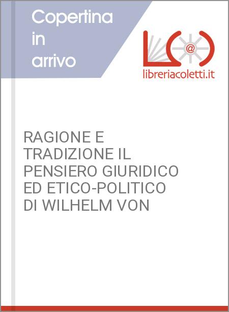 RAGIONE E TRADIZIONE IL PENSIERO GIURIDICO ED ETICO-POLITICO DI WILHELM VON