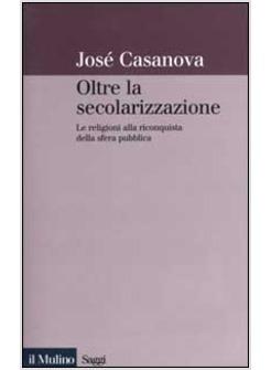 OLTRE LA SECOLARIZZAZIONE LE RELIGIONI ALLA RICONQUISTA DELLA SFERA PUBBLICA