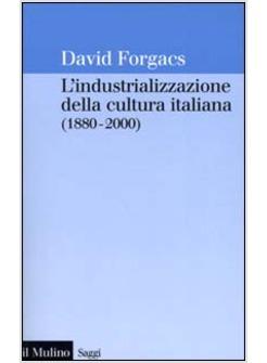 INDUSTRIALIZZAZIONE DELLA CULTURA ITALIANA 1880 2000 (L')