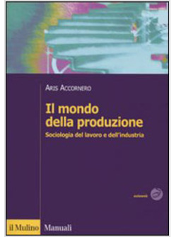 MONDO DELLA PRODUZIONE SOCIOLOGIA DEL LAVORO E DELL'INDUSTRIA (IL)