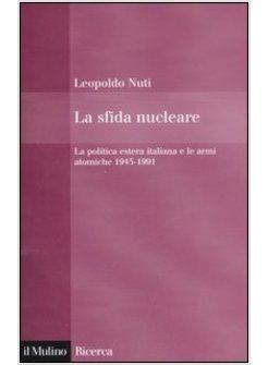 SFIDA NUCLEARE LA POLITICA ESTERA ITALIANA E LE ARMI ATOMICHE 1945-1991 (LA)