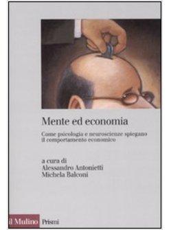 MENTE ED ECONOMIA COME PSICOLOGIA E NEUROSCIENZE SPIEGANO IL COMPORTAMENTO