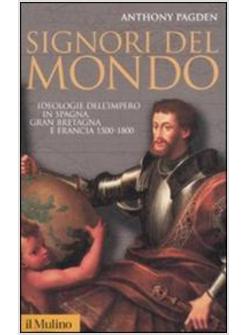 SIGNORI DEL MONDO IDEOLOGIE DELL'IMPERO IN SPAGNA GRAN BRETAGNA E FRANCIA 