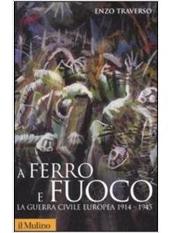 A FERRO E FUOCO LA GUERRA CIVILE EUROPEA 1914-1945