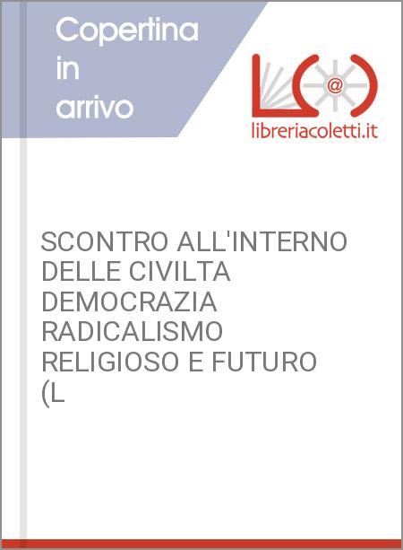 SCONTRO ALL'INTERNO DELLE CIVILTA DEMOCRAZIA RADICALISMO RELIGIOSO E FUTURO (L