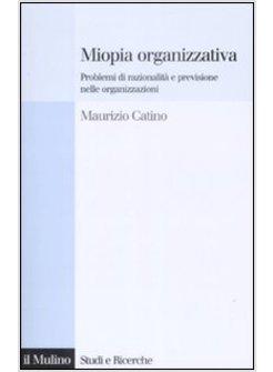 MIOPIA ORGANIZZATIVA PROBLEMI DI RAZIONALITA' E PREVISIONE NELLE ORGANIZZAZIONI