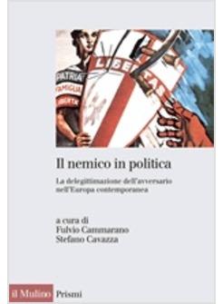 NEMICO IN POLITICA LA DELEGITTIMAZIONE DELL'AVVERSARIO NELL'EUROPACONTEMPORANEA