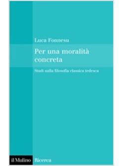 PER UNA MORALITA' CONCRETA STUDI SULLA FILOSOFIA CLASSICA TEDESCA