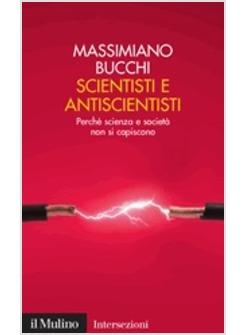 SCIENTISTI E ANTISCIENTISTI PERCHE' SCIENZA E SOCIETA' NON SI CAPISCONO