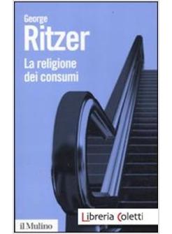 LA RELIGIONE DEI CONSUMI. CATTEDRALI, PELLEGRINAGGI E RITI DELL'IPERCONSUMISMO