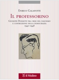 IL PROFESSORINO. GIUSEPPE DOSSETTI TRA CRISI DEL FASCISMO E COSTRUZIONE 