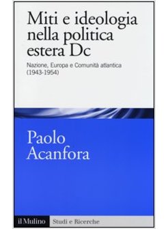 MITI E IDEOLOGIA NELLA POLITICA ESTERA DC. NAZIONE, EUROPA E COMUNITA' ATLANTICA