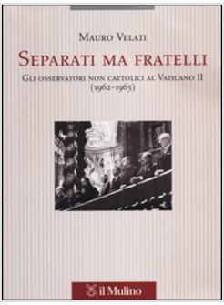 SEPARATI MA FRATELLI. GLI OSSERVATORI NON CATTOLICI AL VATICANO II (1962-1965)