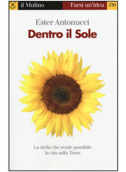 DENTRO IL SOLE. LA STELLA CHE RENDE POSSIBILE LA VITA SULLA TERRA