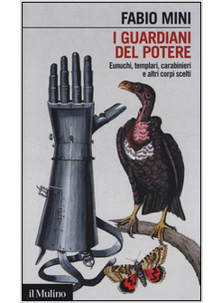 I GUARDIANI DEL POTERE. EUNUCHI TEMPLARI CARABINIERI E ALTRI CORPI SCELTI