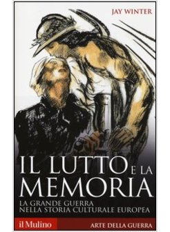 IL LUTTO E LA MEMORIA. LA GRANDE GUERRA NELLA STORIA CULTURALE EUROPEA