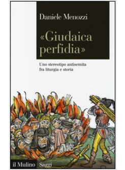 "GIUDAICA PERFIDIA" UNO STEREOTIPO ANTISEMITA FRA LITURGIA E STORIA