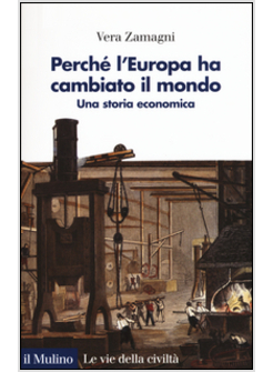 PERCHE' L'EUROPA HA CAMBIATO IL MONDO. UNA STORIA ECONOMICA