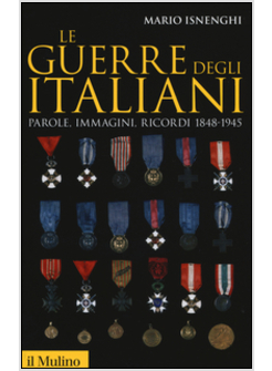 LE GUERRE DEGLI ITALIANI. PAROLE, IMMAGINI, RICORDI 1848-1945