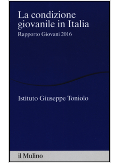 LA CONDIZIONE GIOVANILE IN ITALIA. RAPPORTO GIOVANI 2016 