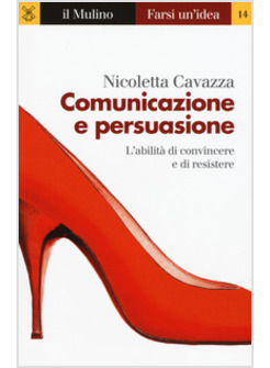 COMUNICAZIONE E PERSUASIONE. L'ABILITA' DI CONVINCERE E DI RESISTERE