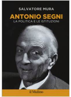 ANTONIO SEGNI. LA POLITICA E LE ISTITUZIONI