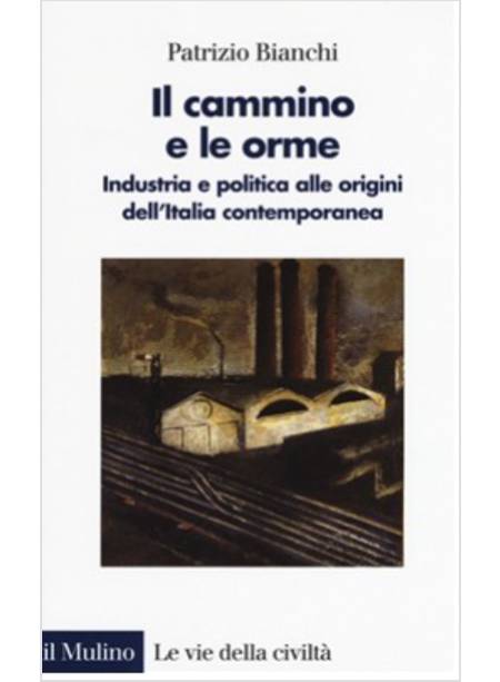 ILCAMMINO E LE ORME. INDUSTRIA E POLITICA ALLE ORIGINI DELL'ITALIA CONTEMPORANEA