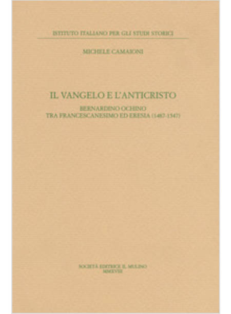 IL VANGELO E L'ANTICRISTO. BERNARDINO OCHINO TRA FRANCESCANESIMO ED ERESIA