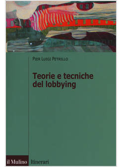TEORIE E TECNICHE DEL LOBBYING. REGOLE, CASI, PROCEDURE