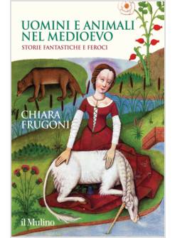 UOMINI E ANIMALI NEL MEDIOEVO. STORIE FANTASTICHE E FEROCI