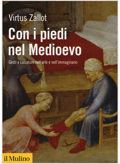 CON I PIEDI NEL MEDIOEVO. GESTI E CALZATURE NELL'ARTE E NELL'IMMAGINARIO
