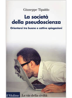 LA SOCIETA' DELLA PSEUDOSCIENZA. ORIENTARSI TRA BUONE E CATTIVE SPIEGAZIONI